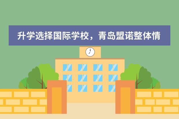 升学选择国际学校,青岛盟诺整体情况如何?