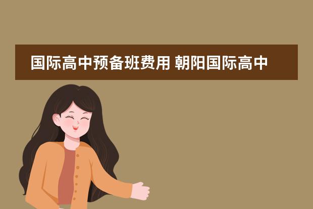 国际高中预备班费用 朝阳国际高中收费标准