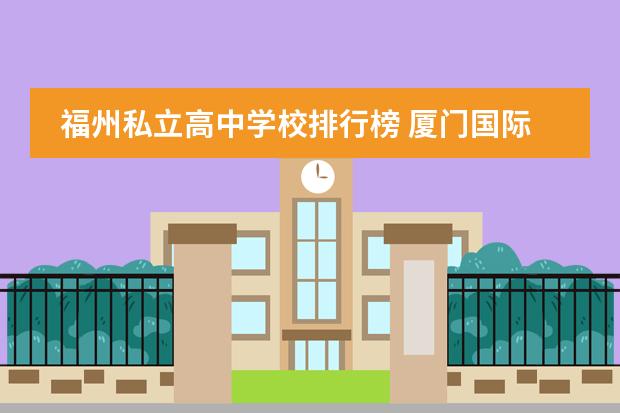福州私立高中学校排行榜 厦门国际高中学费