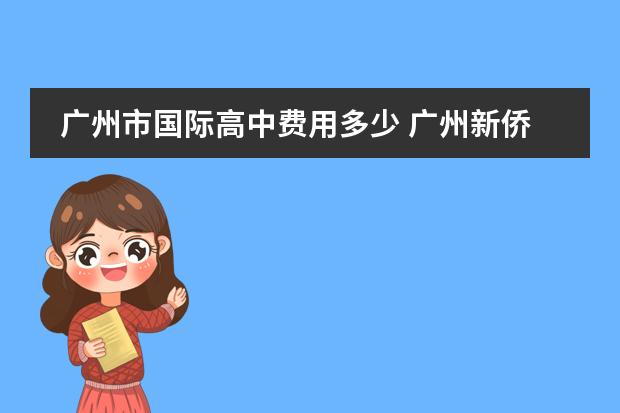 广州市国际高中费用多少 广州新侨国际学校学费