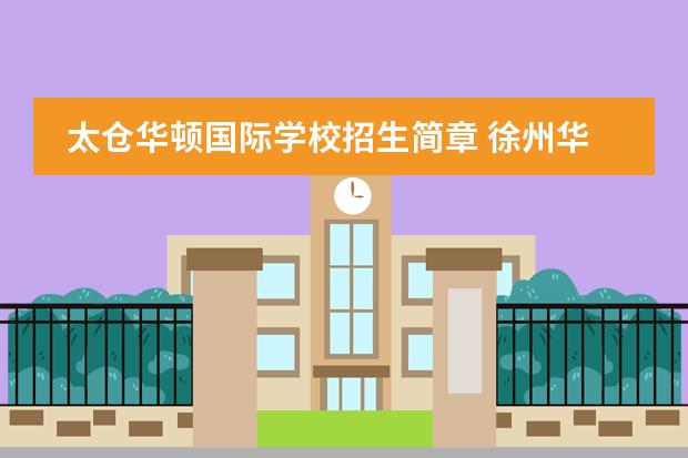 太仓华顿国际学校招生简章 徐州华顿国际学校地址