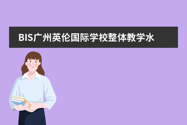 BIS广州英伦国际学校整体教学水平怎么样?