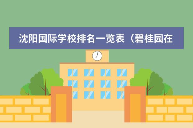 沈阳国际学校排名一览表(碧桂园在国内的排名榜)