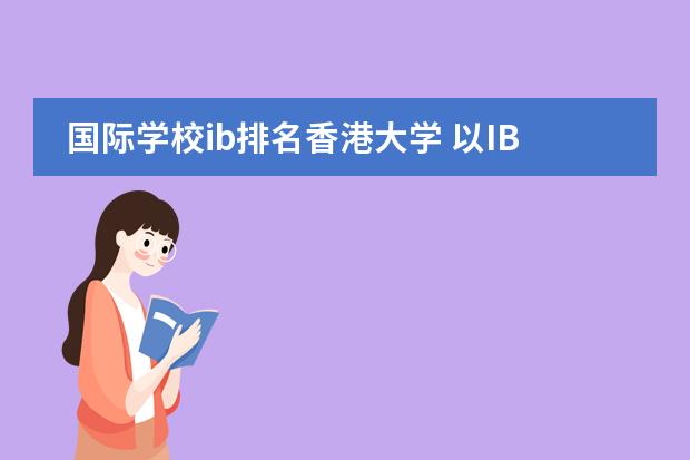 国际学校ib排名香港大学 以IB文凭能否上香港大学?