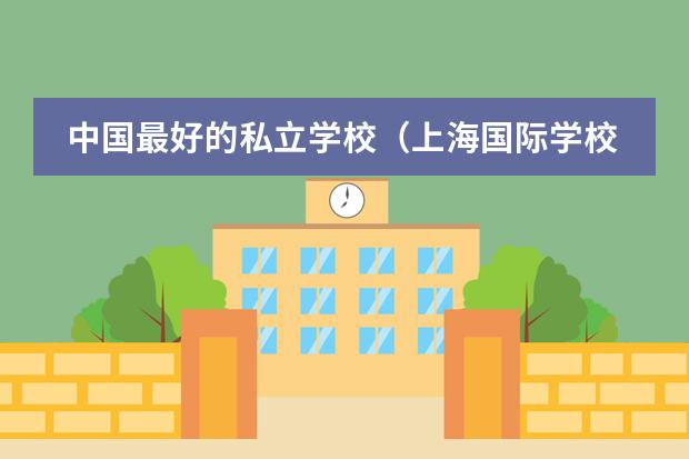 中国最好的私立学校(上海国际学校前30名排行榜)