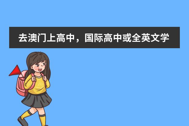 去澳门上高中，国际高中或全英文学校的一些问题（澳门高中入学条件）