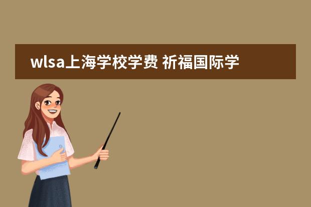 wlsa上海学校学费 祈福国际学校学费