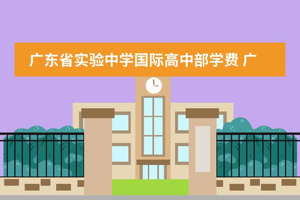 广东省实验中学国际高中部学费 广东实验中学国际高中部学费