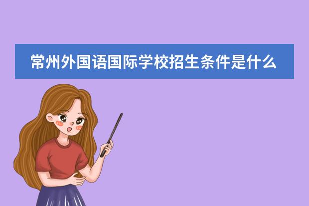 常州外国语国际学校招生条件是什么