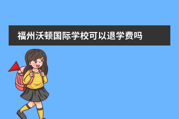 福州沃顿国际学校可以退学费吗