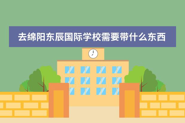 去绵阳东辰国际学校需要带什么东西?