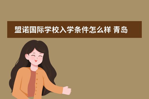 盟诺国际学校入学条件怎么样 青岛国际班入学条件