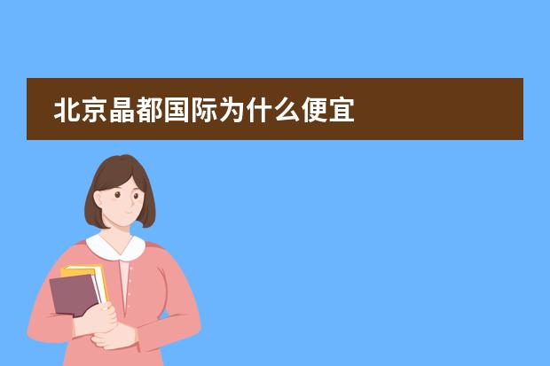 北京晶都国际为什么便宜