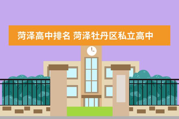 菏泽高中排名 菏泽牡丹区私立高中排名前十