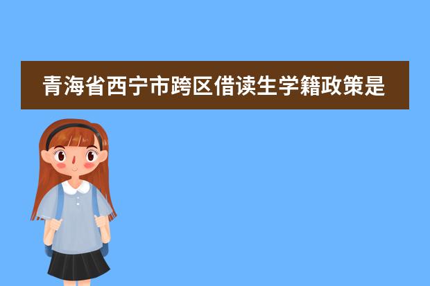 青海省西宁市跨区借读生学籍政策是怎样的？（青海师范大学附属中学学费）