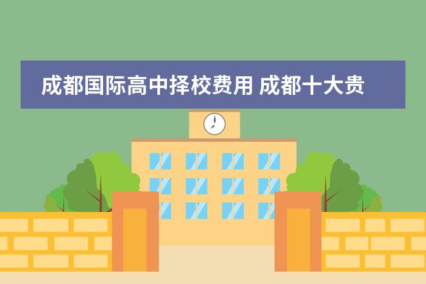 成都国际高中择校费用 成都十大贵族学校学费