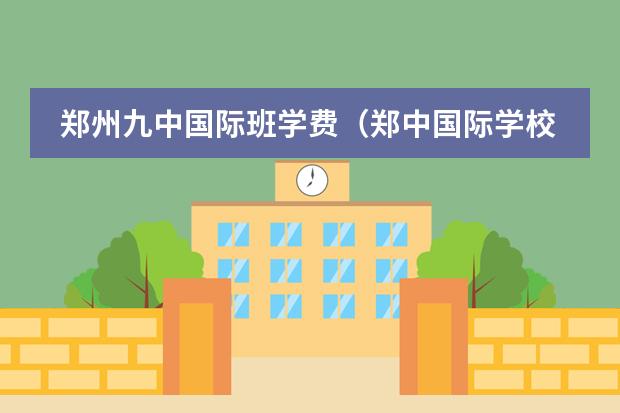 郑州九中国际班学费(郑中国际学校高中部学费)