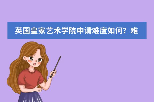 英国皇家艺术学院申请难度如何？难不难？
