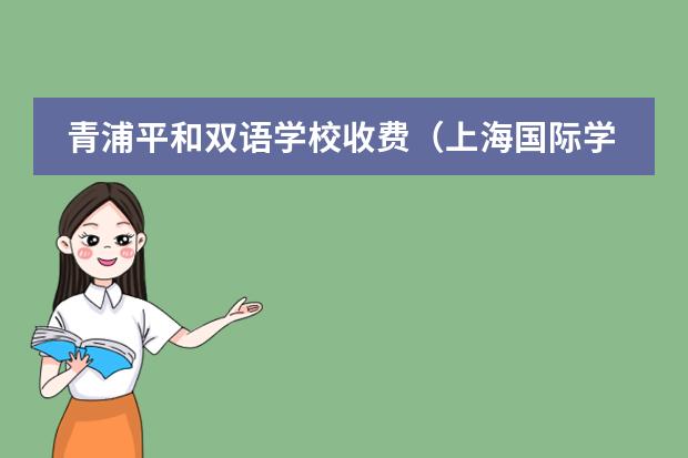 青浦平和双语学校收费(上海国际学校入学条件及费用)