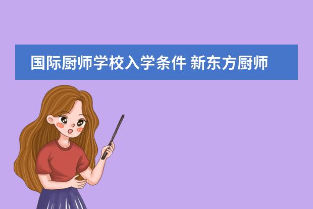 国际厨师学校入学条件 新东方厨师入学条件