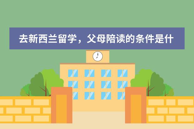去新西兰留学,父母陪读的条件是什么?陪读的费用是多少呢?