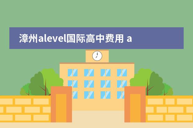 漳州alevel国际高中费用 alevel培训班一般费用