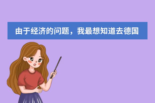 由于经济的问题,我最想知道去德国高中留学的费用是多少?