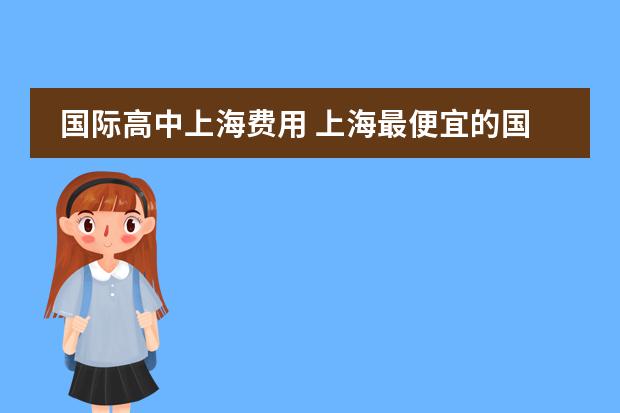 国际高中上海费用 上海最便宜的国际高中