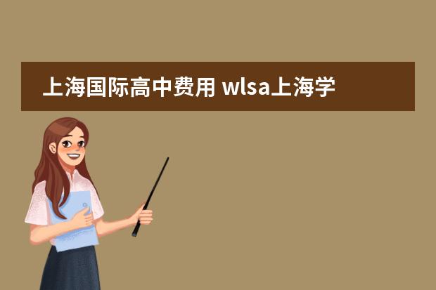 上海国际高中费用 wlsa上海学校学费