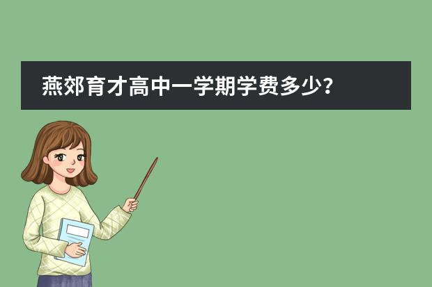 燕郊育才高中一学期学费多少?