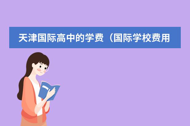 天津国际高中的学费(国际学校费用)