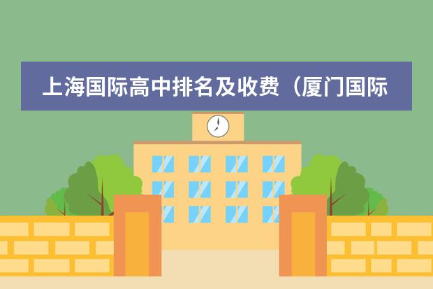 上海国际高中排名及收费(厦门国际高中学费)