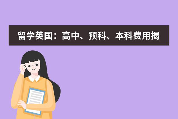 留学英国:高中、预科、本科费用揭秘 英国高中留学费用大揭秘!