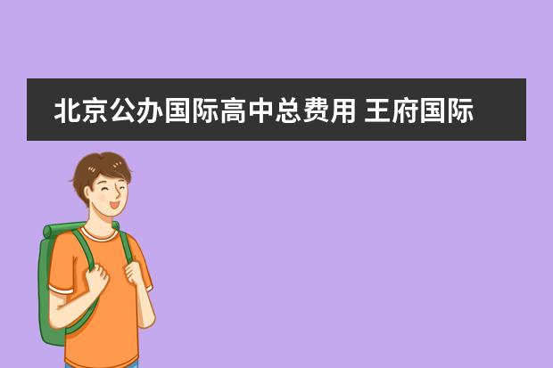 北京公办国际高中总费用 王府国际学校学费