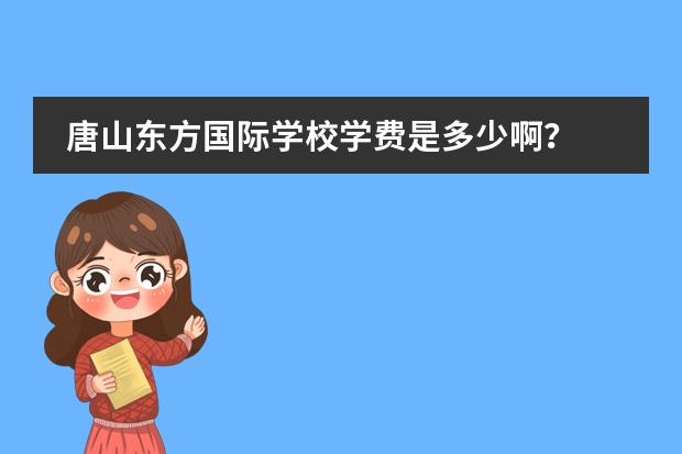 唐山东方国际学校学费是多少啊?