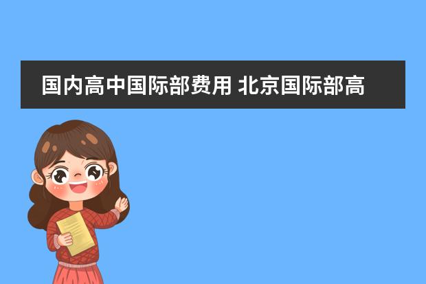 国内高中国际部费用 北京国际部高中学费