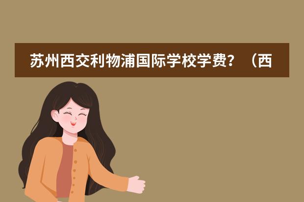 苏州西交利物浦国际学校学费？（西郊利物浦学校学费）