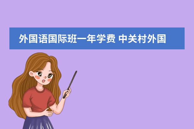 外国语国际班一年学费 中关村外国语学校收费