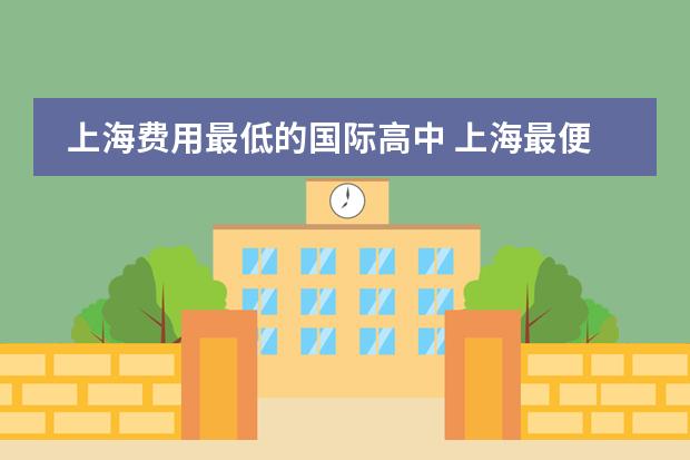 上海费用最低的国际高中 上海最便宜的国际高中