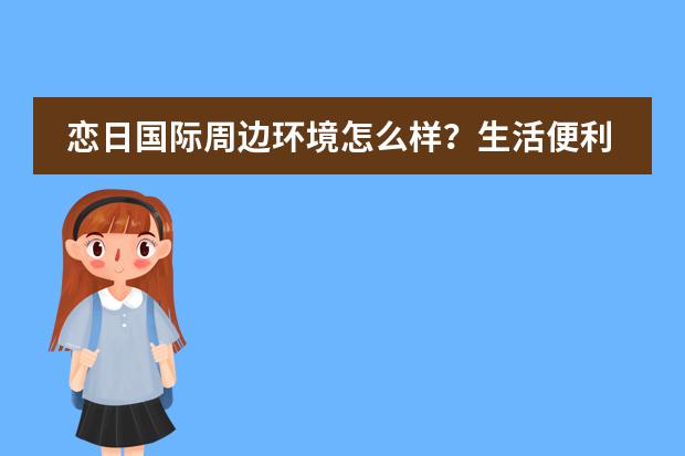 恋日国际周边环境怎么样?生活便利吗?