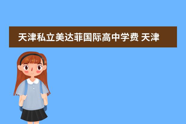 天津私立美达菲国际高中学费 天津国际学校收费？