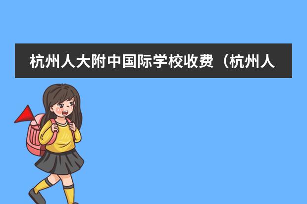 杭州人大附中国际学校收费（杭州人大附中国际学校收费）