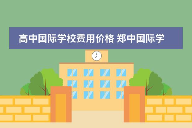 高中国际学校费用价格 郑中国际学校高中部学费