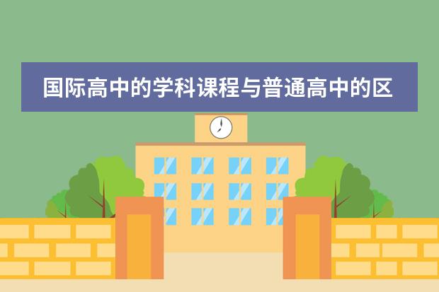国际高中的学科课程与普通高中的区别大吗？