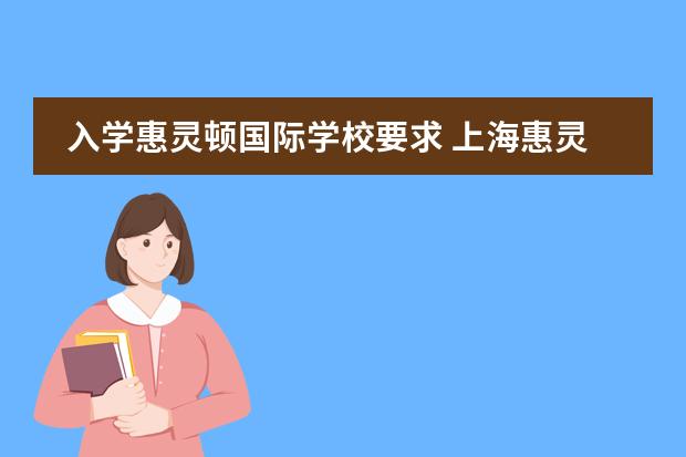 入学惠灵顿国际学校要求 上海惠灵顿国际学校入学条件