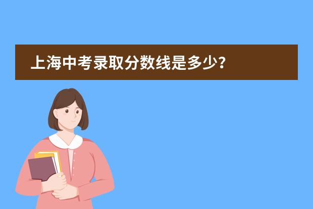 上海中考录取分数线是多少？