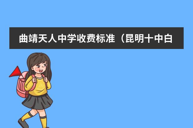 曲靖天人中学收费标准(昆明十中白塔中学收费)