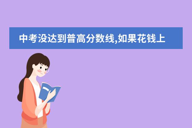中考没达到普高分数线,如果花钱上私立高中请问有学籍吗？能拿到高中毕业证书吗？另外可以参加高考吗？