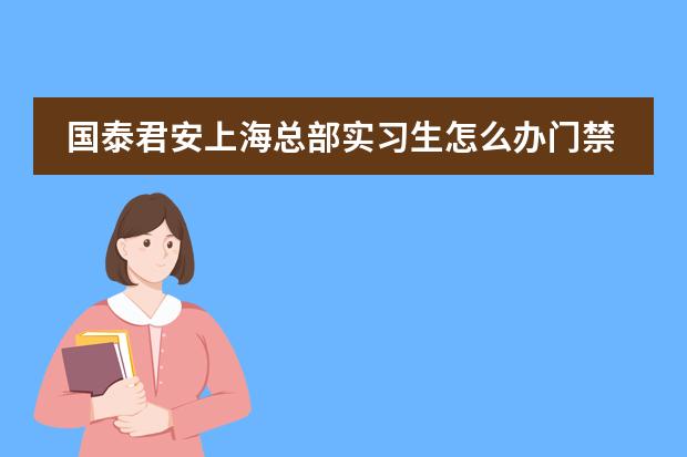 国泰君安上海总部实习生怎么办门禁卡