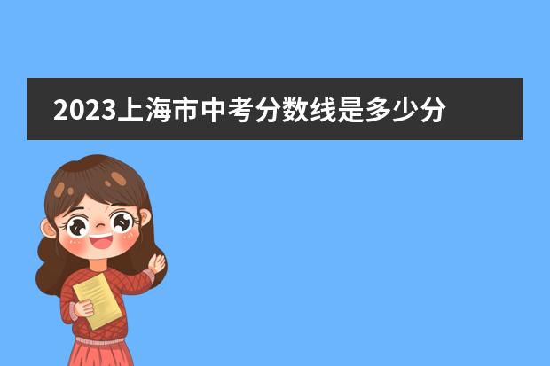 2023上海市中考分数线是多少分啊?